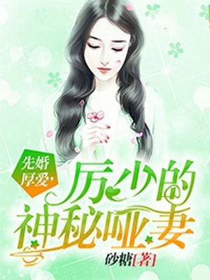 砂糖：先婚厚爱，厉少的神秘哑妻