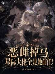 星河余转：恶雌掉马，星际大佬全是她前任！