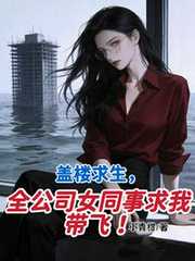 盖楼求生，全公司女同事求我带飞