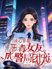 乔叮叮：读心罪犯：恶毒女友成警局团宠